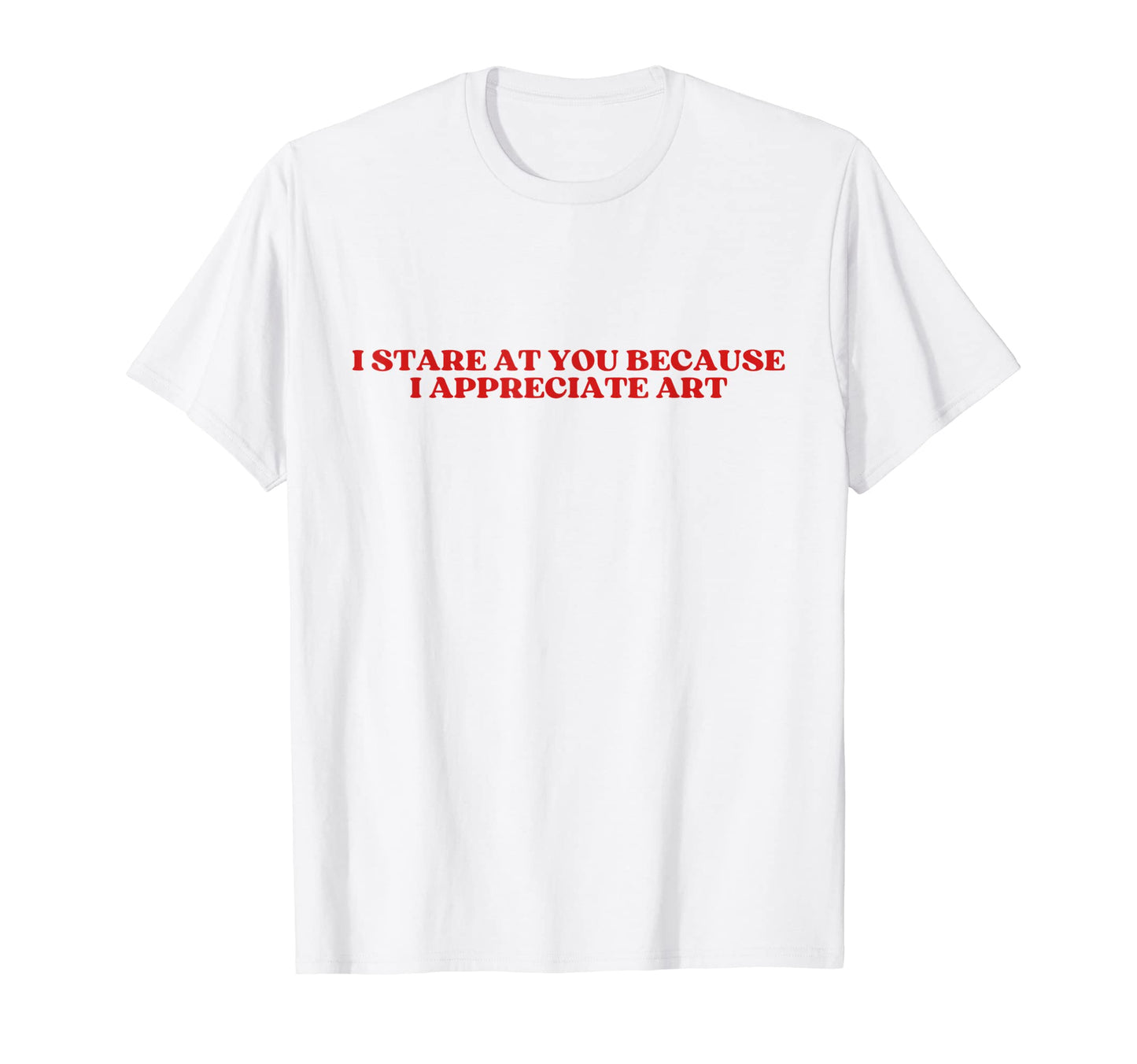 I Stare You Because I Appreciate Art Y2K T-Shirt - Graphic Print Unisex - T-Shirt, Sweatshirt, Hoodie