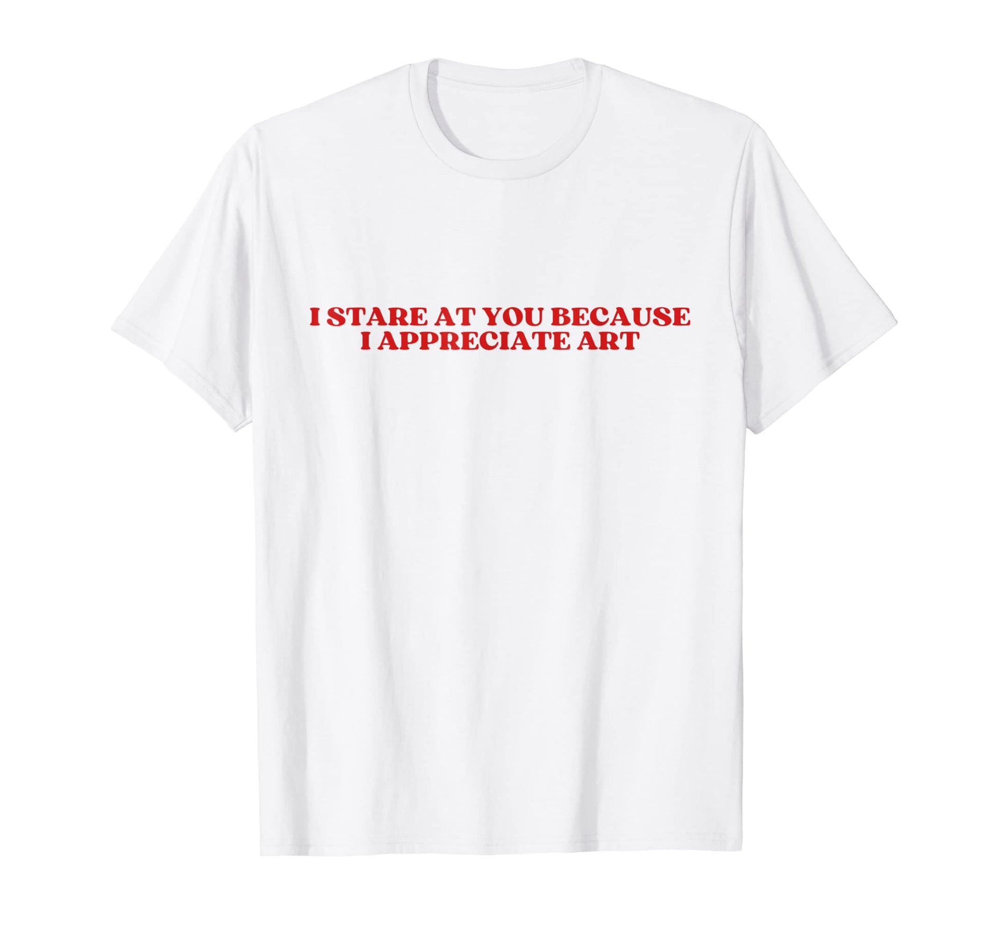I Stare You Because I Appreciate Art Y2K T-Shirt - Graphic Print Unisex - T-Shirt, Sweatshirt, Hoodie