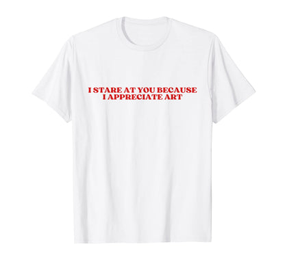 I Stare You Because I Appreciate Art Y2K T-Shirt - Graphic Print Unisex - T-Shirt, Sweatshirt, Hoodie