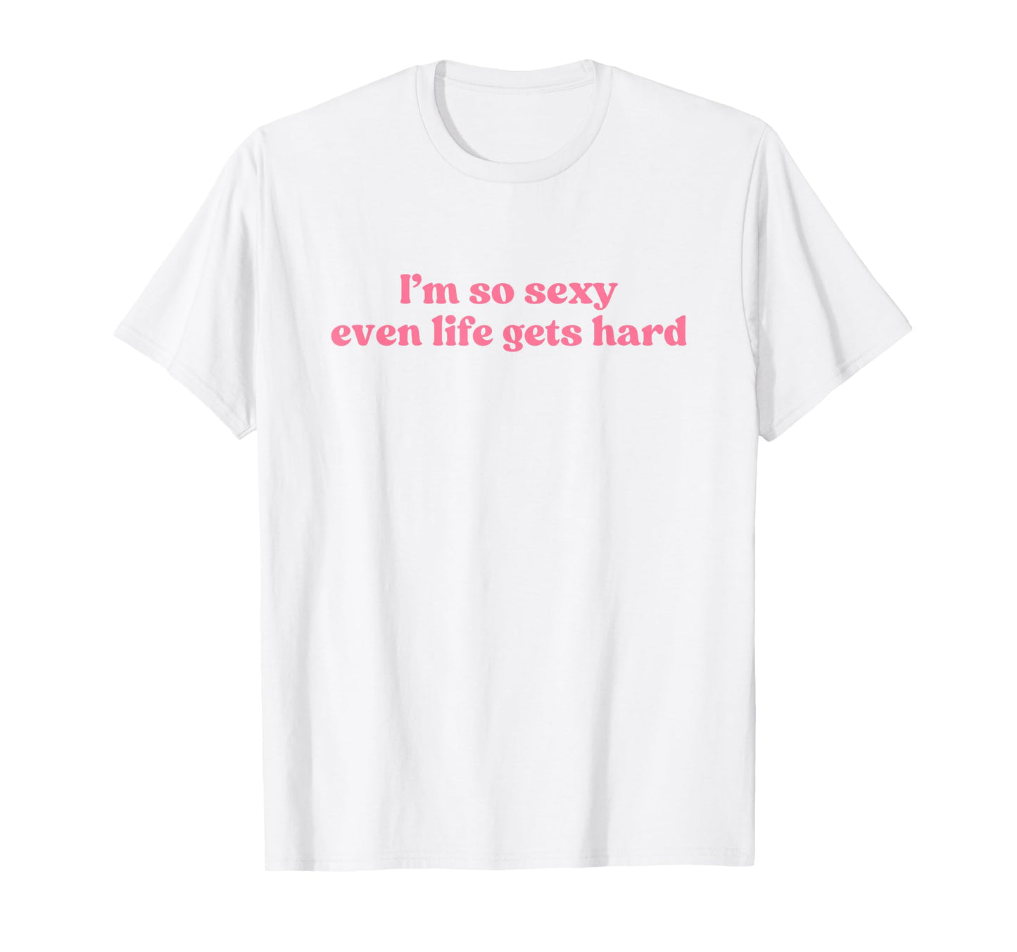 Im So Sexy Even Life Gets Hard Y2K T-Shirt - Graphic Print Men Women - T-Shirt, Sweatshirt, Hoodie