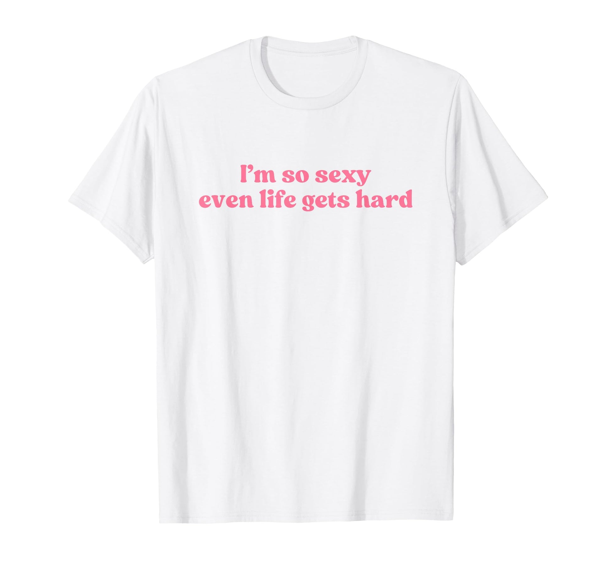 Im So Sexy Even Life Gets Hard Y2K T-Shirt - Graphic Print Men Women - T-Shirt, Sweatshirt, Hoodie