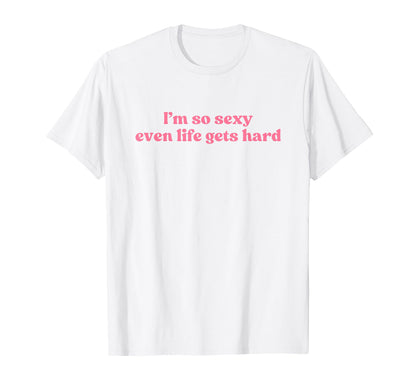 Im So Sexy Even Life Gets Hard Y2K T-Shirt - Graphic Print Men Women - T-Shirt, Sweatshirt, Hoodie