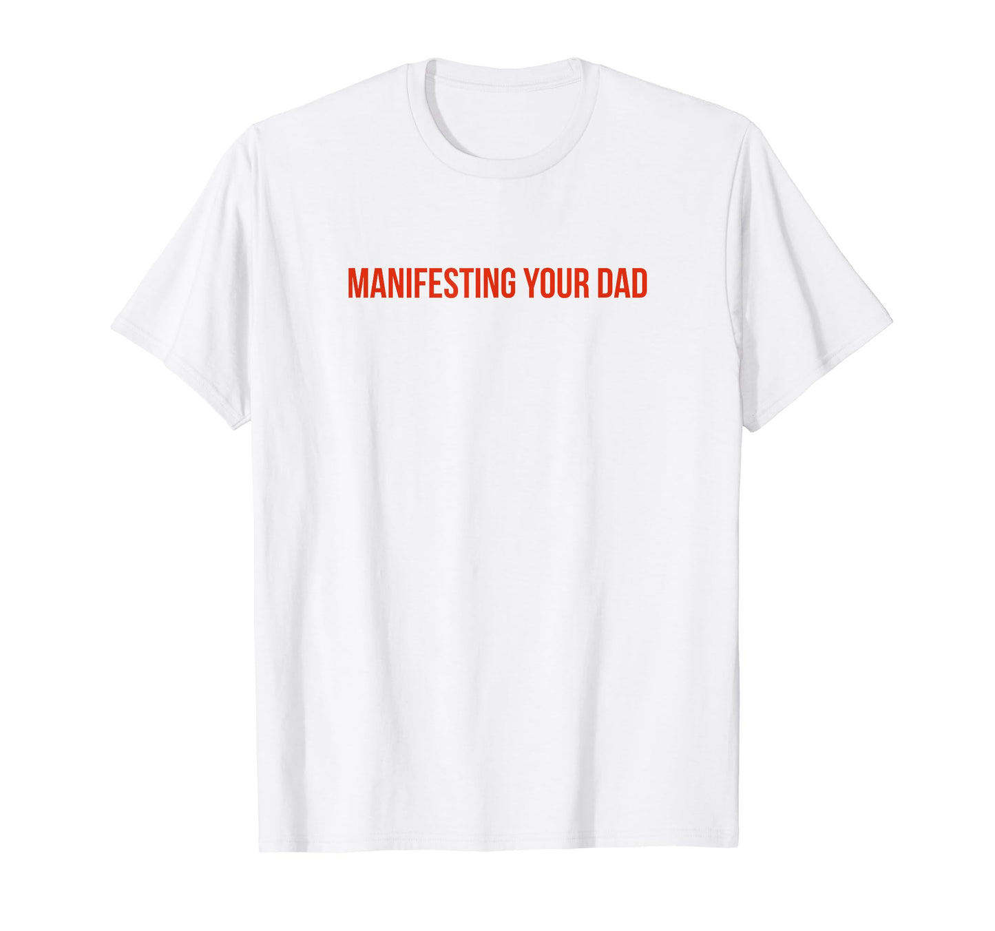 Manifesting Your Dad Funny Y2K T-Shirt - Minimalist Print Men Women - T-Shirt, Sweatshirt, Hoodie