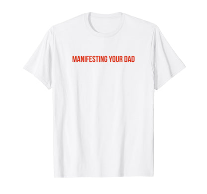 Manifesting Your Dad Funny Y2K T-Shirt - Minimalist Print Men Women - T-Shirt, Sweatshirt, Hoodie