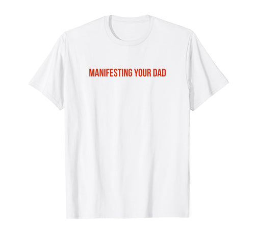 Manifesting Your Dad Funny Y2K T-Shirt - Minimalist Print Men Women - T-Shirt, Sweatshirt, Hoodie