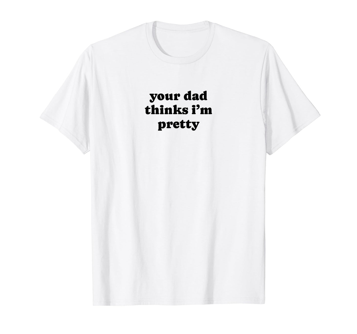 Your Dad Thinks Im Pretty Funny T-Shirt - Fun Novelty Design for Adults - T-Shirt, Sweatshirt, Hoodie