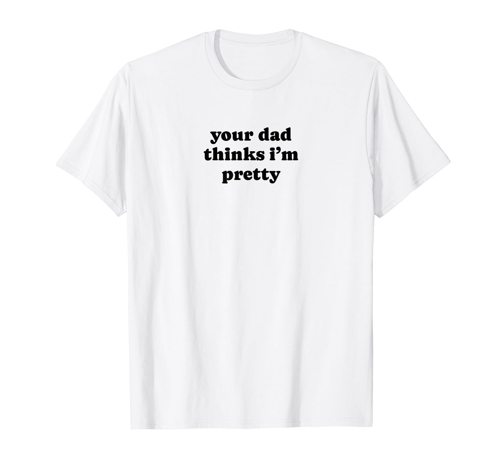Your Dad Thinks Im Pretty Funny T-Shirt - Fun Novelty Design for Adults - T-Shirt, Sweatshirt, Hoodie