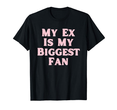 My Ex Is My Biggest Fan Funny T-Shirt - Casual Everyday Wear Men Women - T-Shirt, Sweatshirt, Hoodie
