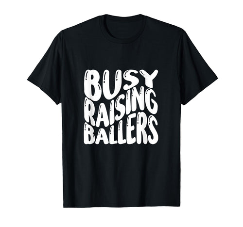 Busy Raising Ballers Funny Basketball T-Shirt - Novelty Apparel Men Women - T-Shirt, Sweatshirt, Hoodie