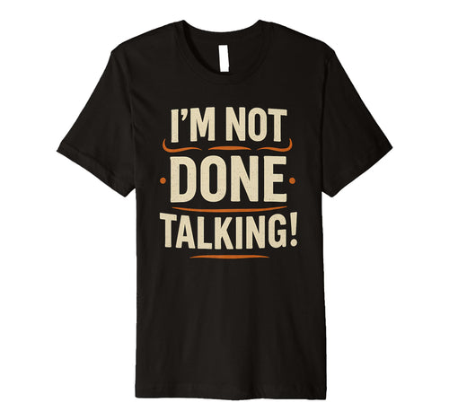 Im Not Done Talking Funny Bold T-Shirt - Novelty Apparel Men Women - T-Shirt, Sweatshirt, Hoodie