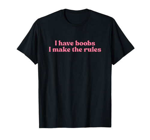I Have Boobs I Make Rules Y2K T-Shirt - Novelty Apparel Men Women - T-Shirt, Sweatshirt, Hoodie