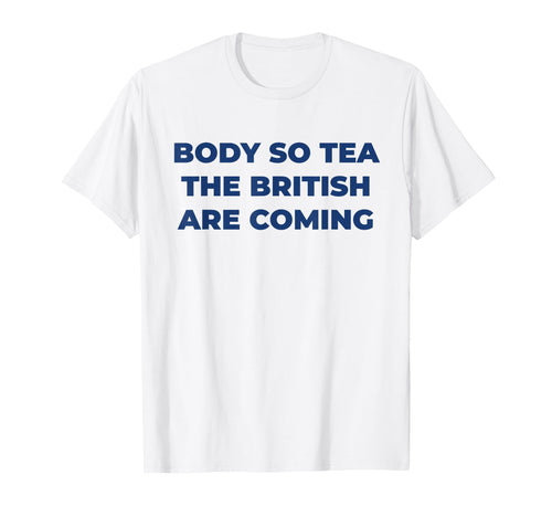 Body So Tea British Are Coming T-Shirt - Fun Novelty Design for Adults - T-Shirt, Sweatshirt, Hoodie