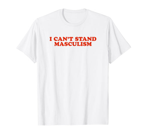 I Cant Stand Masculism Funny Y2K T-Shirt - Casual Everyday Wear for Adults - T-Shirt, Sweatshirt, Hoodie