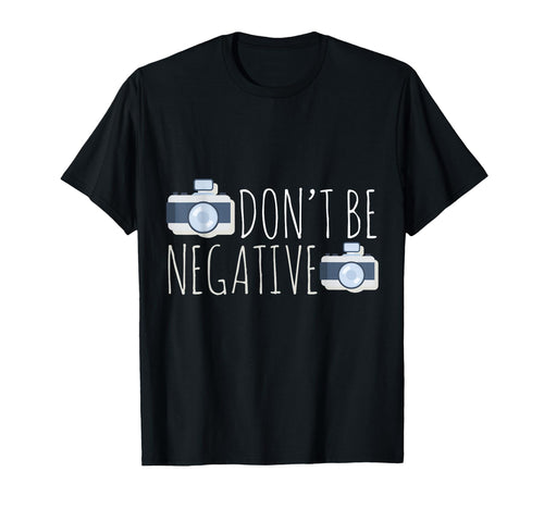 Dont Be Negative Photography Camera T-Shirt - Streetwear Style Men Women - T-Shirt, Sweatshirt, Hoodie