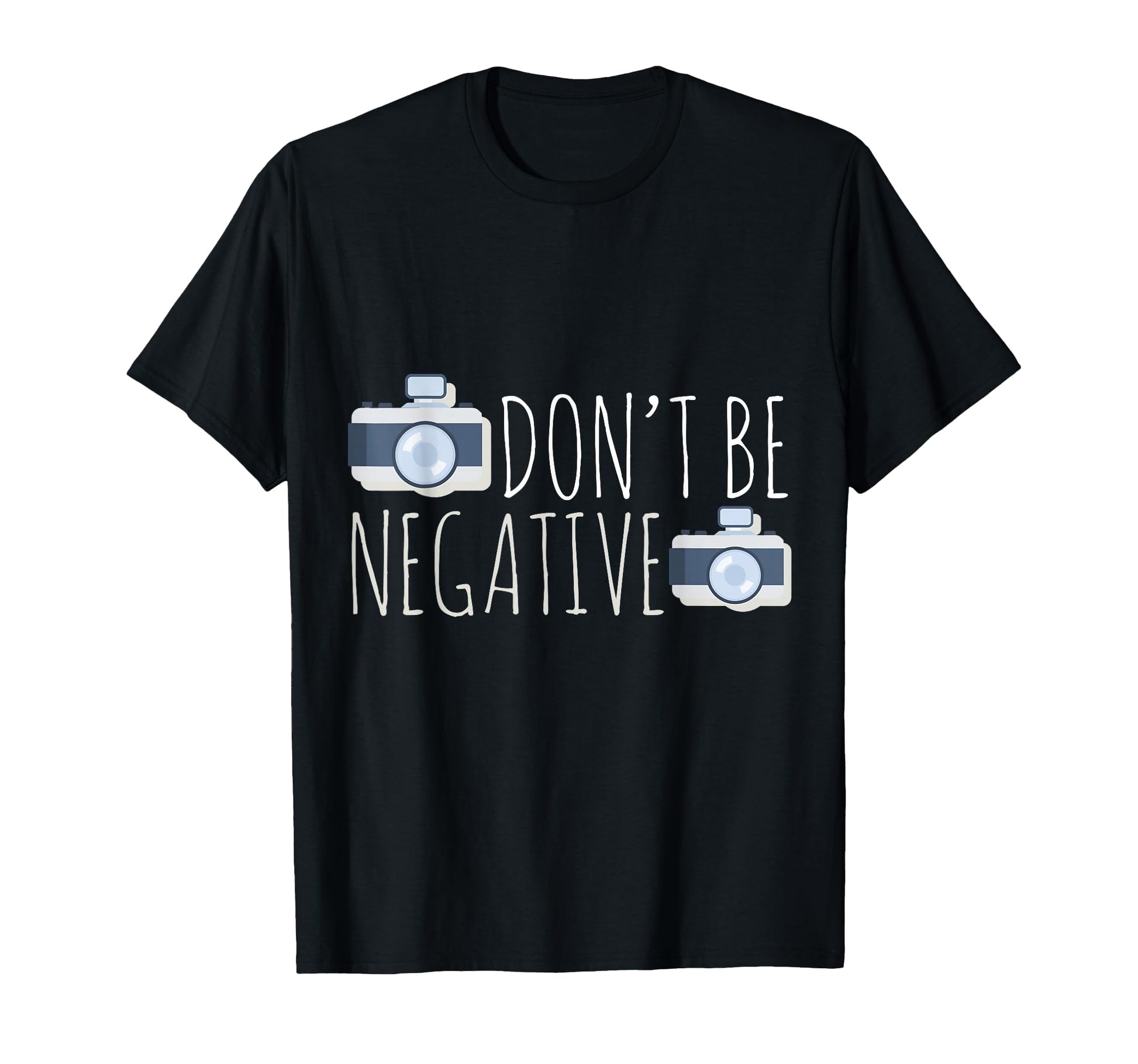 Dont Be Negative Photography Camera T-Shirt - Unique Graphic for Adults - T-Shirt, Sweatshirt, Hoodie