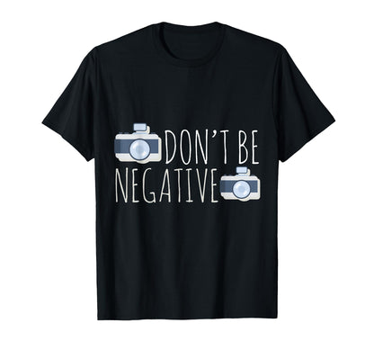 Dont Be Negative Photography Camera T-Shirt - Unique Graphic for Adults - T-Shirt, Sweatshirt, Hoodie