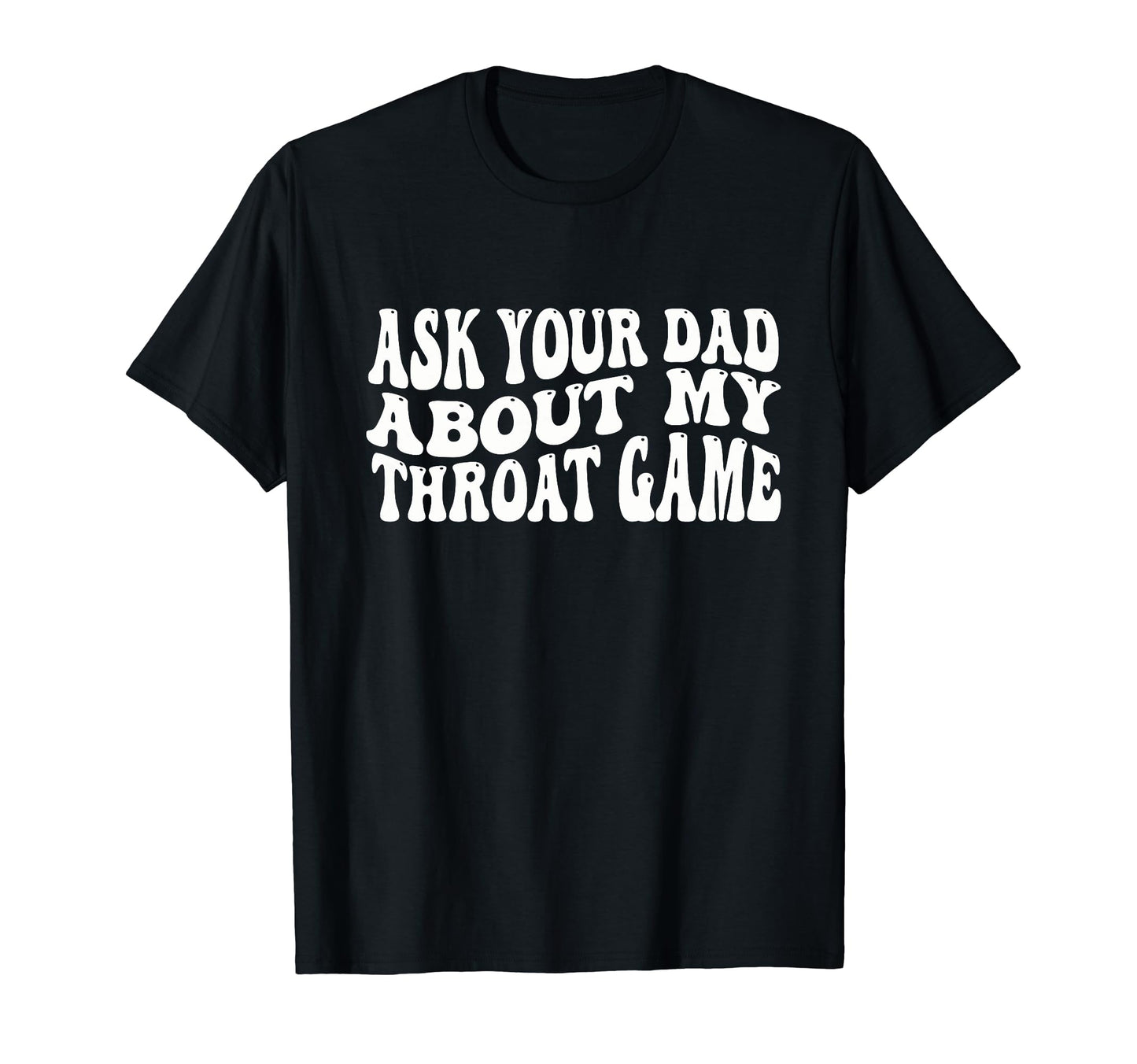 Ask Your Dad About My Throat Game T-Shirt - Trendy Graphic Men Women - T-Shirt, Sweatshirt, Hoodie
