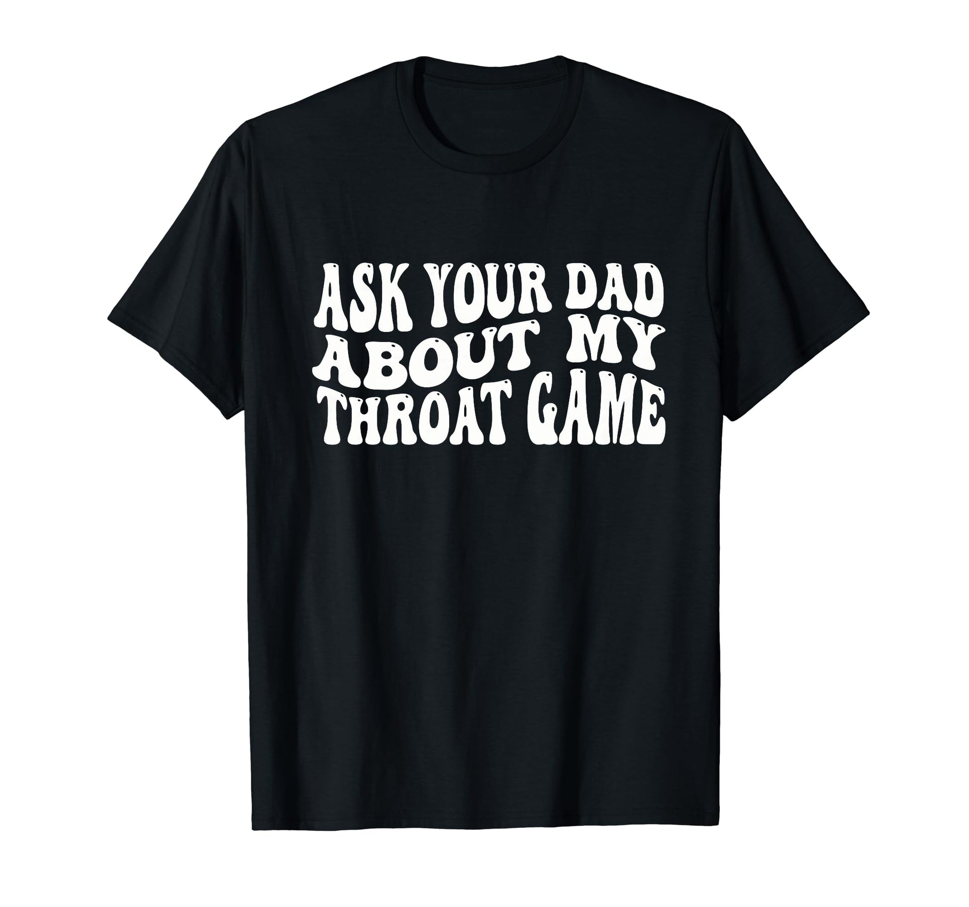 Ask Your Dad About My Throat Game T-Shirt - Trendy Graphic Men Women - T-Shirt, Sweatshirt, Hoodie