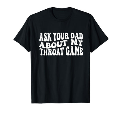 Ask Your Dad About My Throat Game T-Shirt - Trendy Graphic Men Women - T-Shirt, Sweatshirt, Hoodie