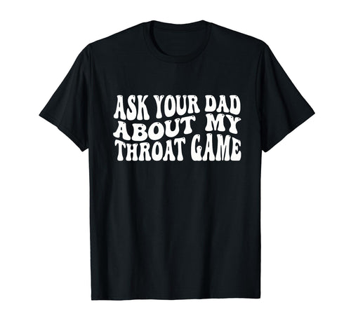 Ask Your Dad About My Throat Game T-Shirt - Trendy Graphic Men Women - T-Shirt, Sweatshirt, Hoodie