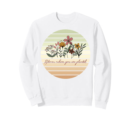 Bloom Where You Are Planted Floral Sweatshirt - Minimalist Print Men Women - T-Shirt, Sweatshirt, Hoodie