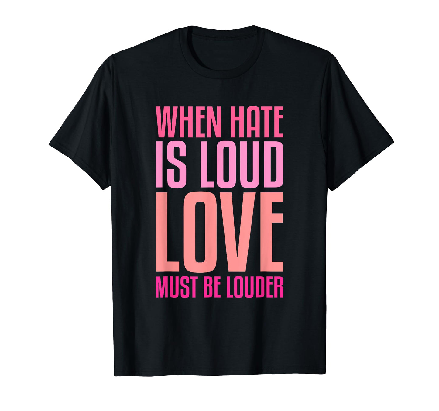 When Hate Is Loud Love Must Be T-Shirt - Fun Novelty Design Men Women - T-Shirt, Sweatshirt, Hoodie