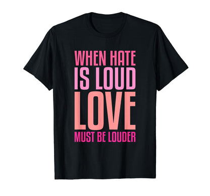 When Hate Is Loud Love Must Be T-Shirt - Fun Novelty Design Men Women - T-Shirt, Sweatshirt, Hoodie