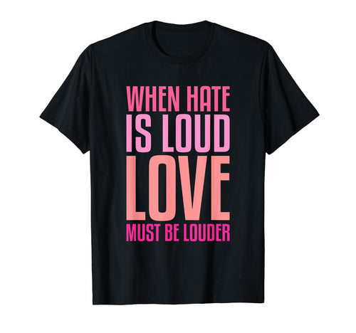 When Hate Is Loud Love Must Be T-Shirt - Fun Novelty Design Men Women - T-Shirt, Sweatshirt, Hoodie