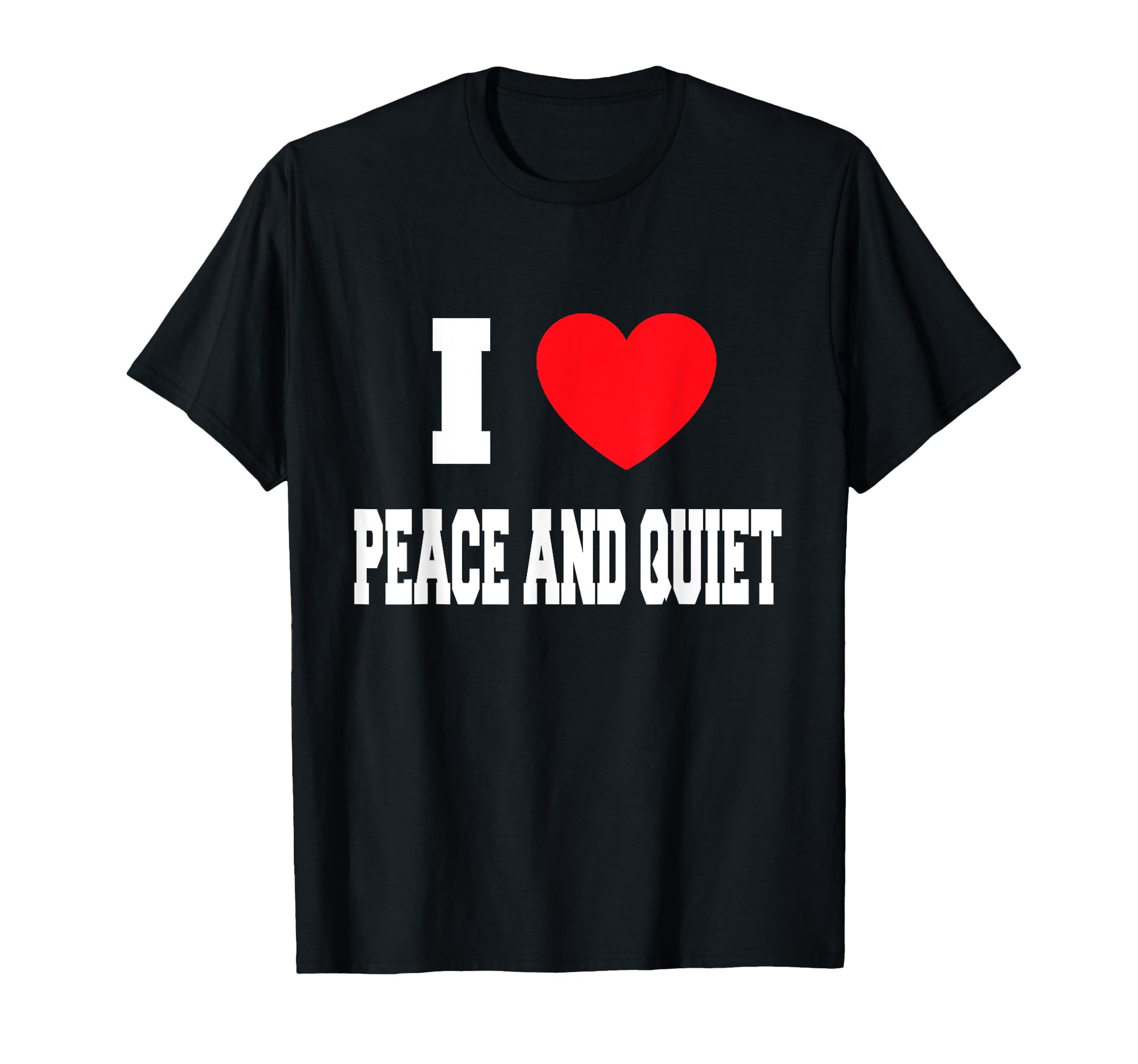 I Love Peace And Quiet T-Shirt - Casual Everyday Wear Unisex - T-Shirt, Sweatshirt, Hoodie