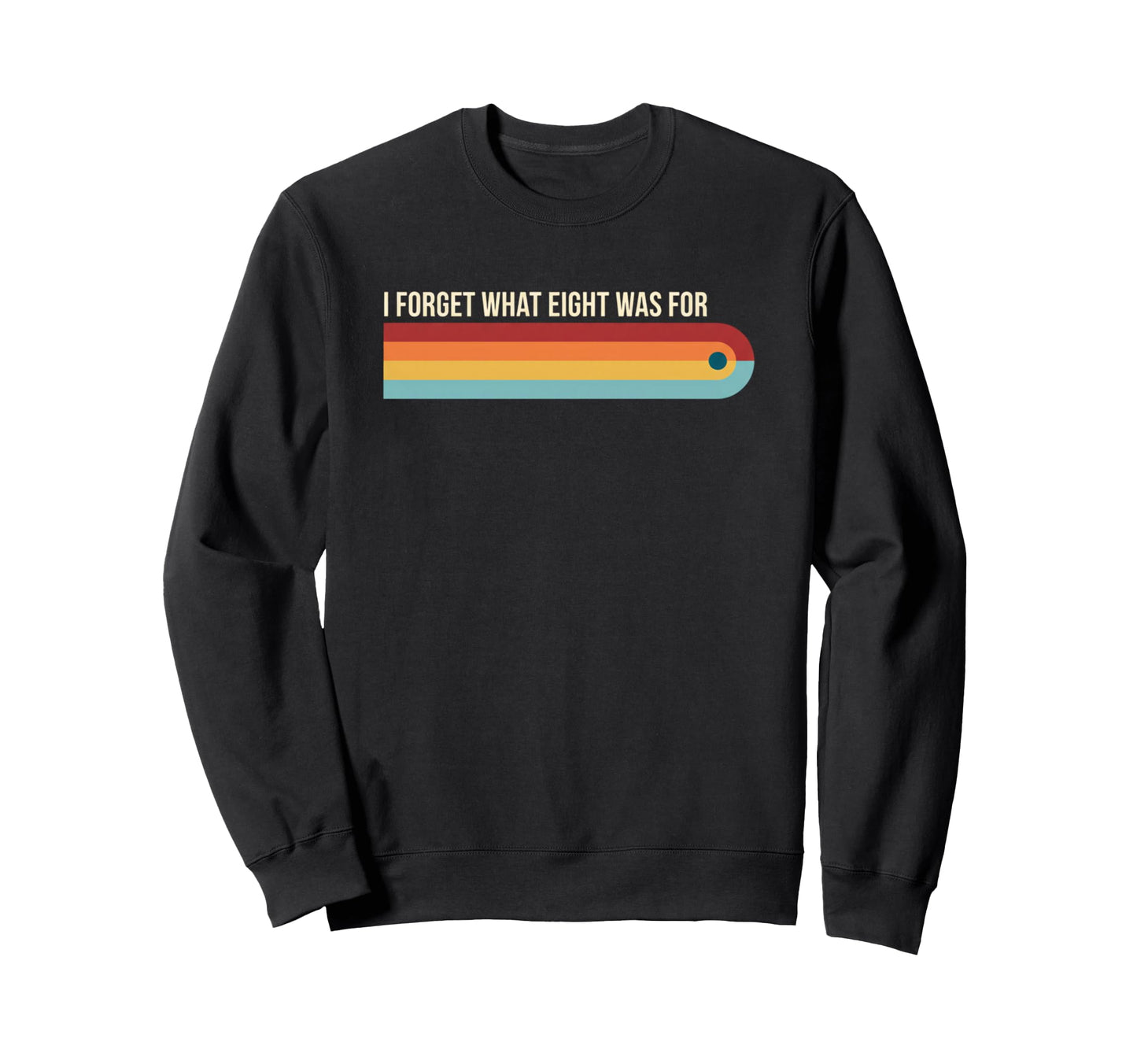 I Forget What Eight Was Funny Rainbow Sweatshirt - Trendy Graphic Men Women - T-Shirt, Sweatshirt, Hoodie
