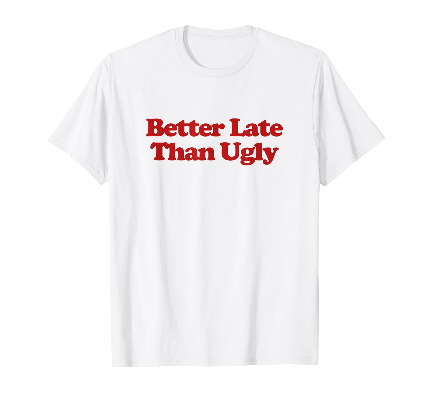 Better Late Than Ugly Y2K T-Shirt - Casual Everyday Wear Men Women - T-Shirt, Sweatshirt, Hoodie