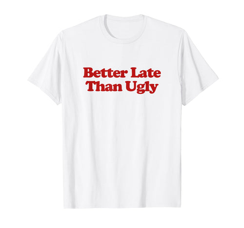 Better Late Than Ugly Y2K T-Shirt - Casual Everyday Wear Men Women - T-Shirt, Sweatshirt, Hoodie