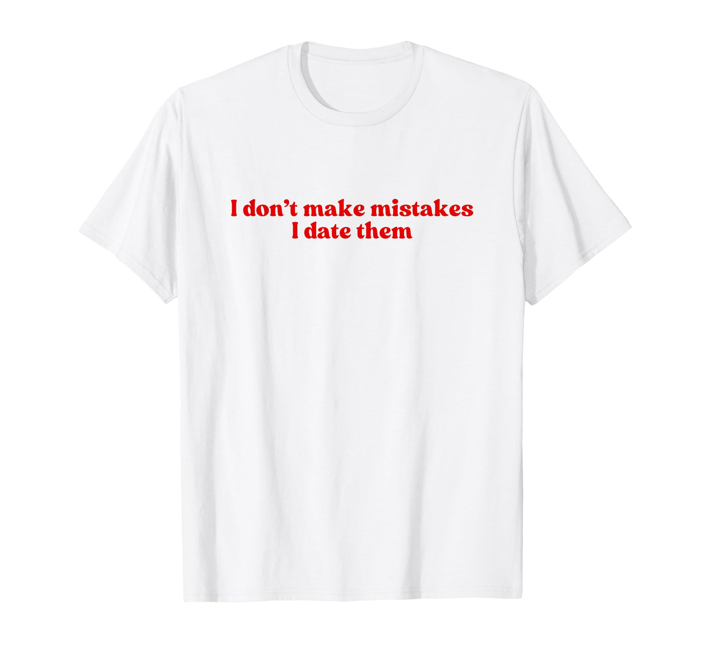 I Dont Make Mistakes I Date Them T-Shirt - Aesthetic Graphic Men Women - T-Shirt, Sweatshirt, Hoodie