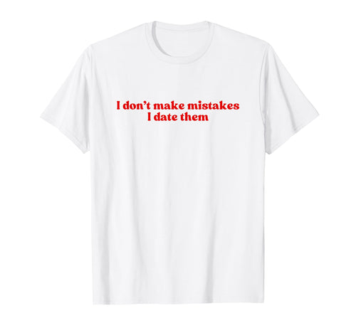 I Dont Make Mistakes I Date Them T-Shirt - Aesthetic Graphic Men Women - T-Shirt, Sweatshirt, Hoodie
