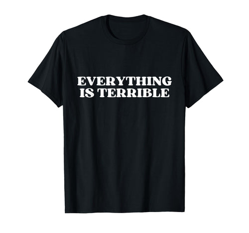 Everything Is Terrible Funny Y2K Aesthetic T-Shirt - Trendy Graphic Unisex - T-Shirt, Sweatshirt, Hoodie