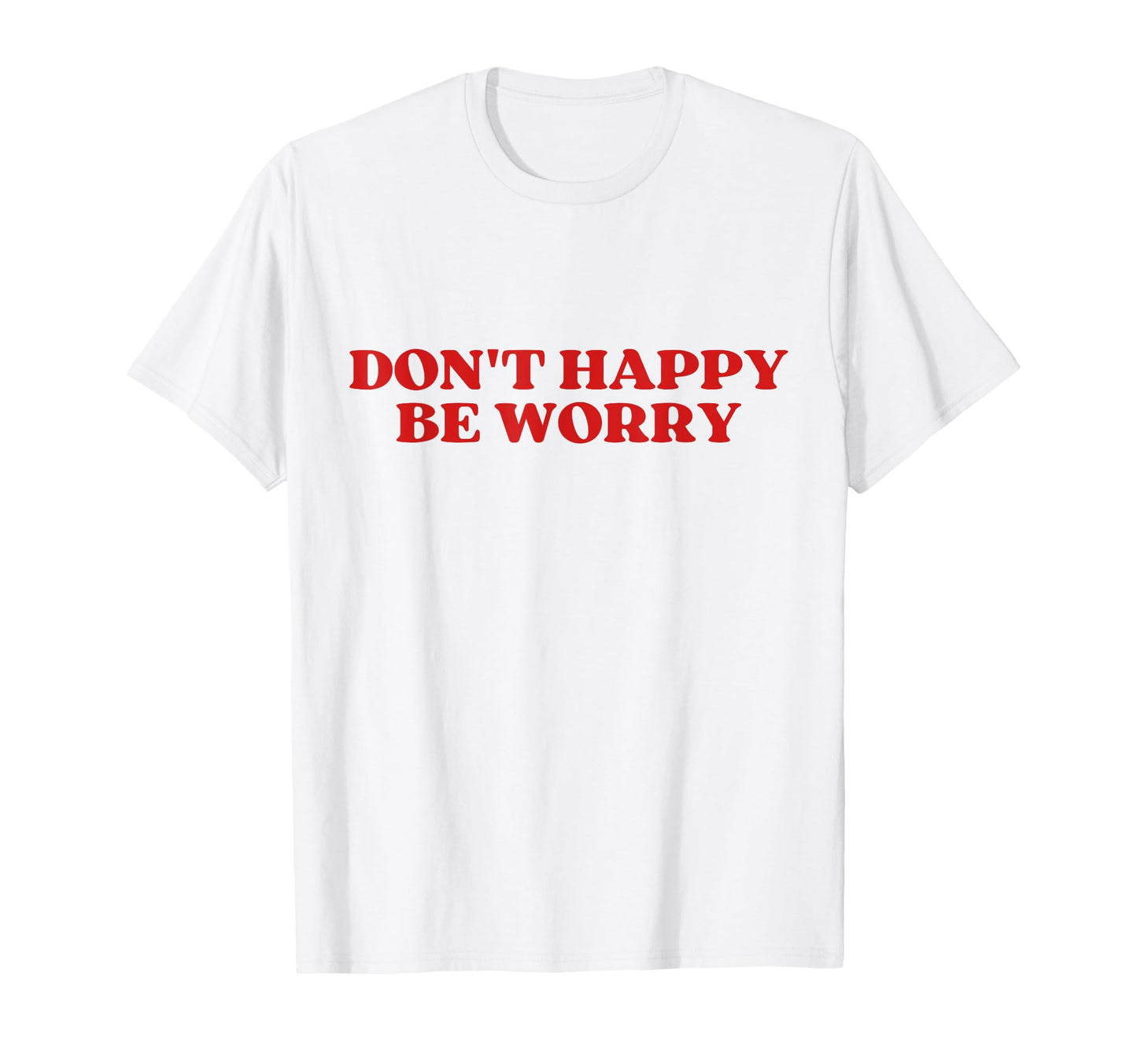 Original Dont Happy Be Worry Funny T-Shirt - Graphic Print for Adults - T-Shirt, Sweatshirt, Hoodie