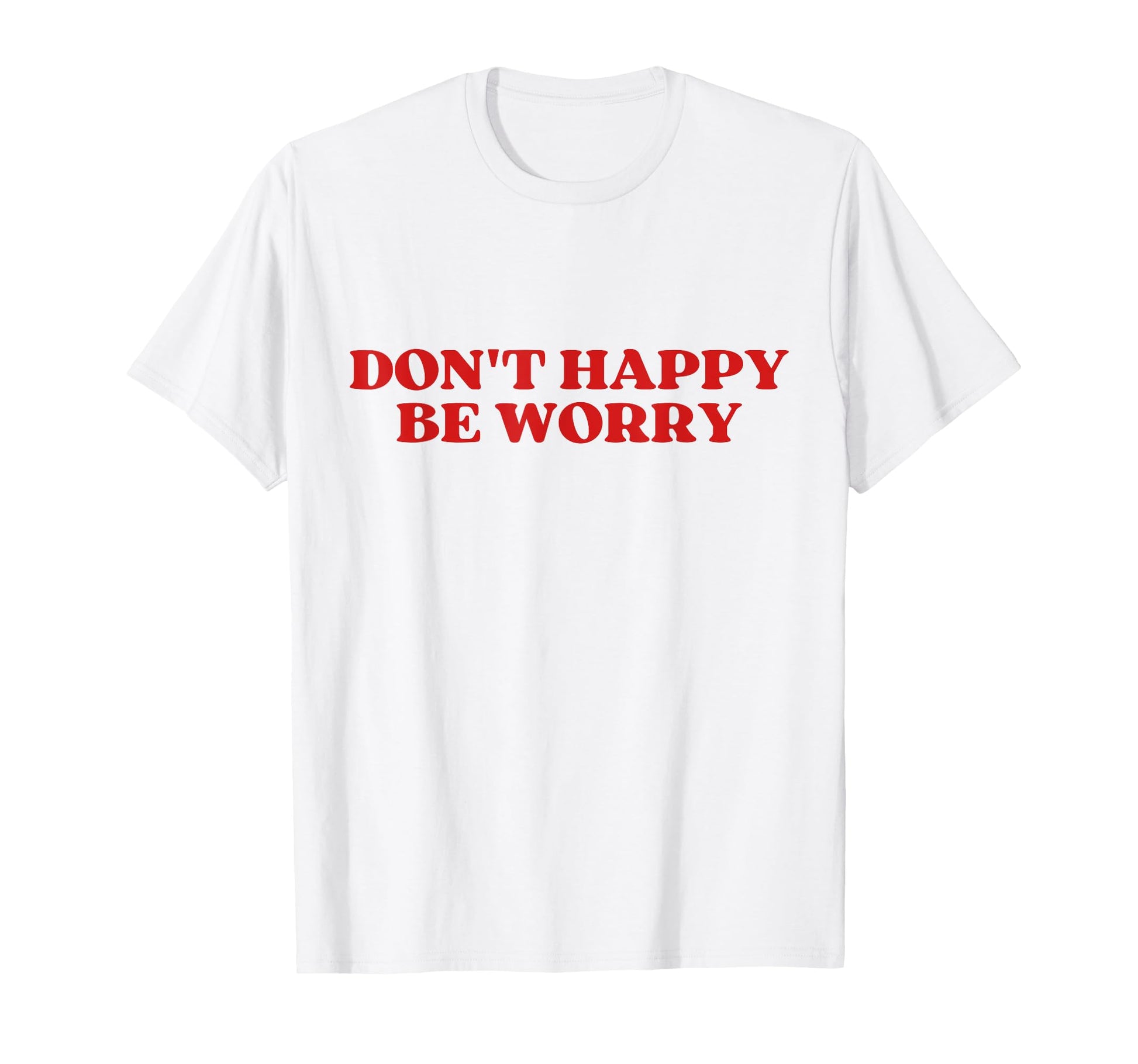 Original Dont Happy Be Worry Funny T-Shirt - Graphic Print for Adults - T-Shirt, Sweatshirt, Hoodie