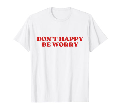 Original Dont Happy Be Worry Funny T-Shirt - Graphic Print for Adults - T-Shirt, Sweatshirt, Hoodie