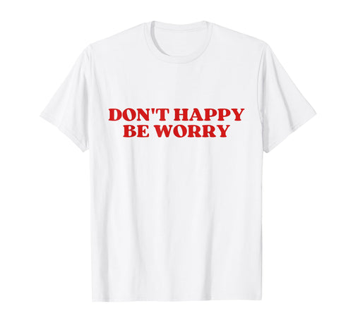 Original Dont Happy Be Worry Funny T-Shirt - Graphic Print for Adults - T-Shirt, Sweatshirt, Hoodie
