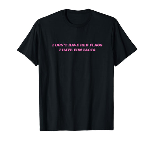 I Dont Have Red Flags I Have Fun Facts T-Shirt - Fun Novelty Design Unisex - T-Shirt, Sweatshirt, Hoodie