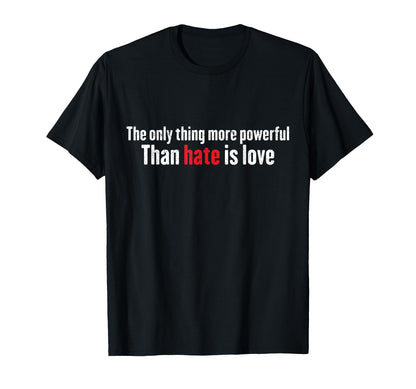 Only Thing More Powerful Than Hate T-Shirt - Casual Everyday Wear Unisex - T-Shirt, Sweatshirt, Hoodie