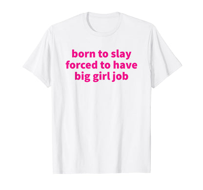 Born To Slay Forced To Have Big Job Y2K T-Shirt - Unique Graphic Unisex - T-Shirt, Sweatshirt, Hoodie