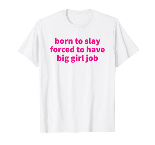Born To Slay Forced To Have Big Job Y2K T-Shirt - Unique Graphic Unisex - T-Shirt, Sweatshirt, Hoodie