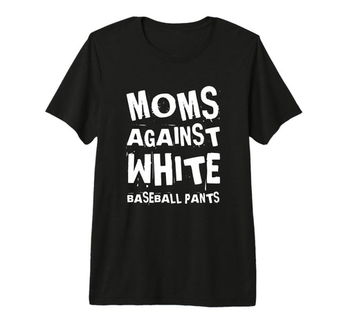 Moms Against White Baseball Pants Funny T-Shirt - Streetwear Style Unisex - T-Shirt, Sweatshirt, Hoodie