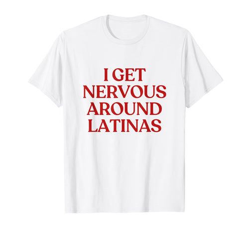 I Get Nervous Around Latinas Y2K Aesthetic T-Shirt - Trendy Graphic Unisex - T-Shirt, Sweatshirt, Hoodie