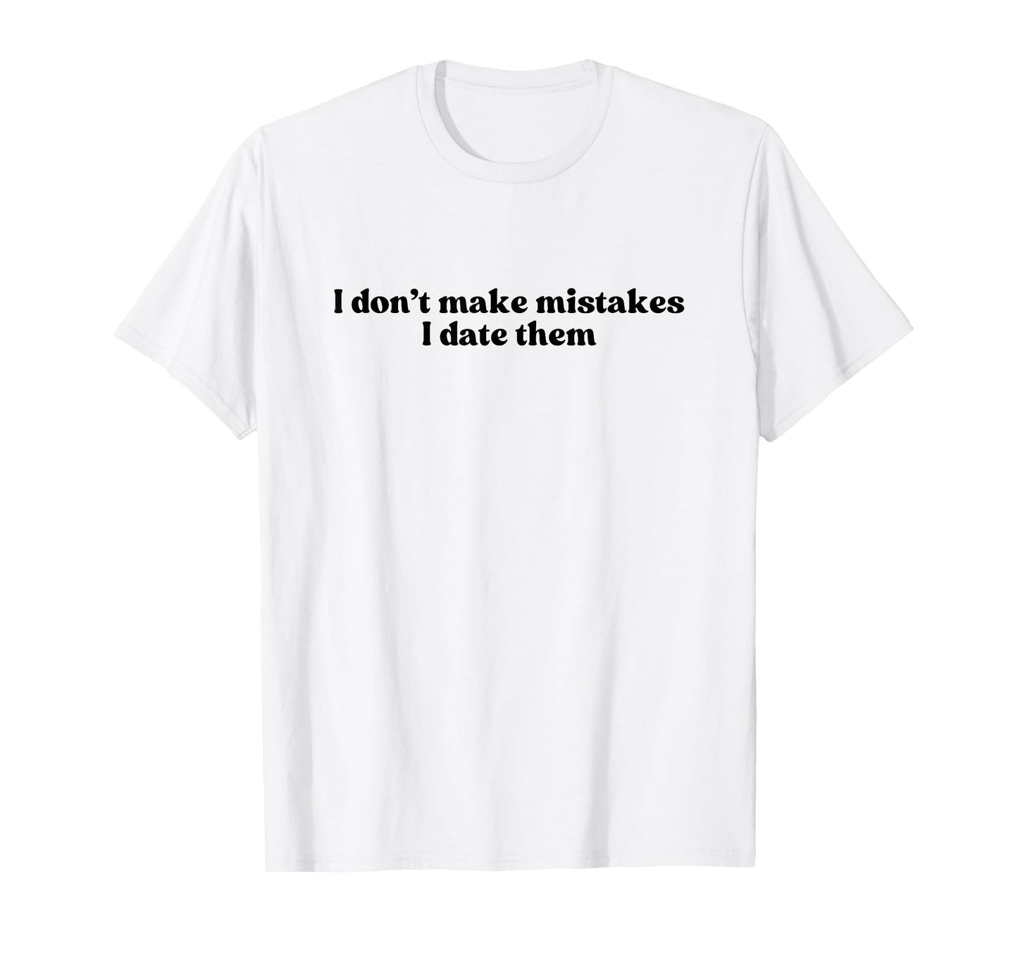 I Dont Make Mistakes I Date Them T-Shirt - Casual Everyday Wear for Adults - T-Shirt, Sweatshirt, Hoodie