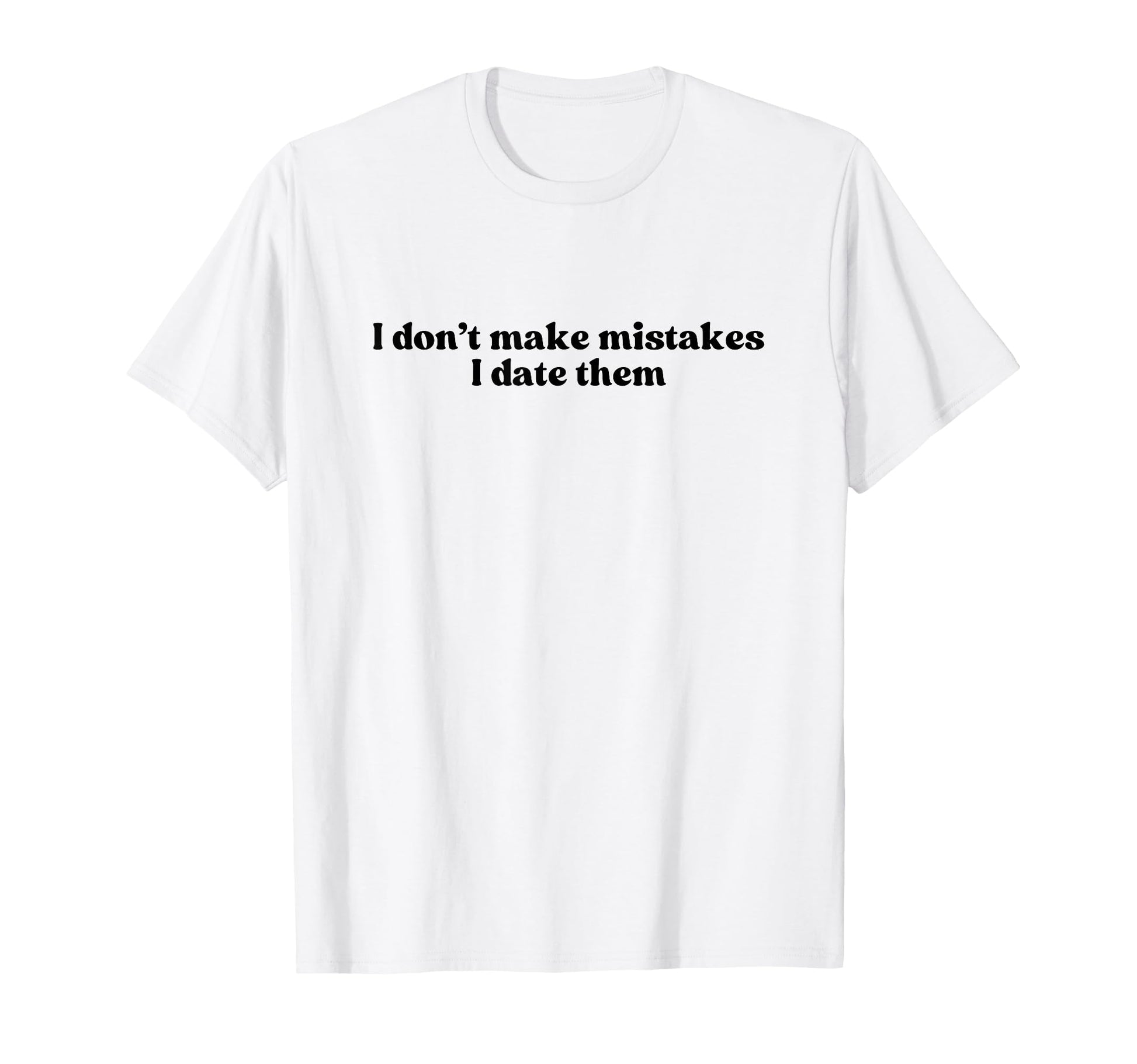 I Dont Make Mistakes I Date Them T-Shirt - Casual Everyday Wear for Adults - T-Shirt, Sweatshirt, Hoodie