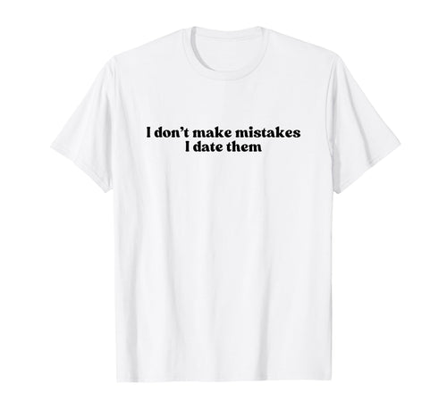 I Dont Make Mistakes I Date Them T-Shirt - Casual Everyday Wear for Adults - T-Shirt, Sweatshirt, Hoodie