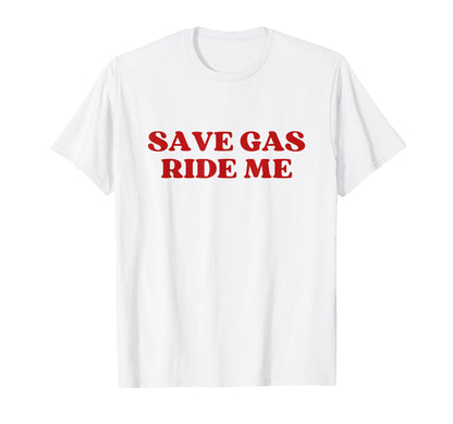 Save Gas Ride Me Save Y2K Aesthetic T-Shirt - Streetwear Style Unisex - T-Shirt, Sweatshirt, Hoodie