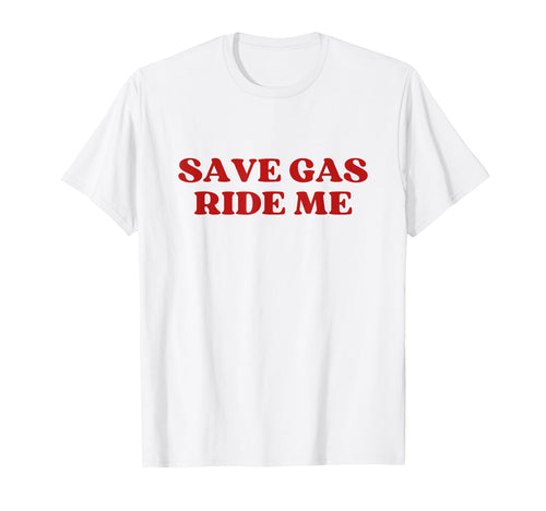 Save Gas Ride Me Save Y2K Aesthetic T-Shirt - Streetwear Style Unisex - T-Shirt, Sweatshirt, Hoodie